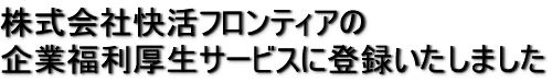 株式会社快活フロンティアの企業福利厚生サービスに登録いたしました。